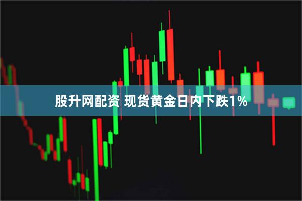股升网配资 现货黄金日内下跌1%