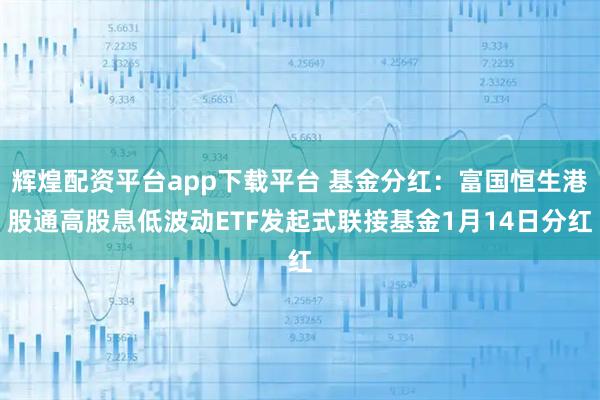 辉煌配资平台app下载平台 基金分红：富国恒生港股通高股息低波动ETF发起式联接基金1月14日分红