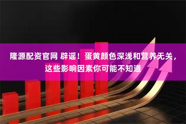 隆源配资官网 辟谣！蛋黄颜色深浅和营养无关，这些影响因素你可能不知道