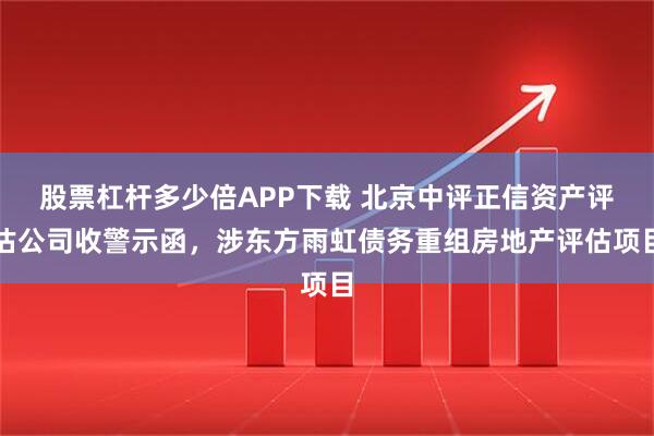 股票杠杆多少倍APP下载 北京中评正信资产评估公司收警示函，涉东方雨虹债务重组房地产评估项目