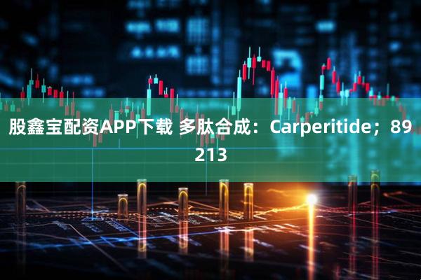 股鑫宝配资APP下载 多肽合成：Carperitide；89213