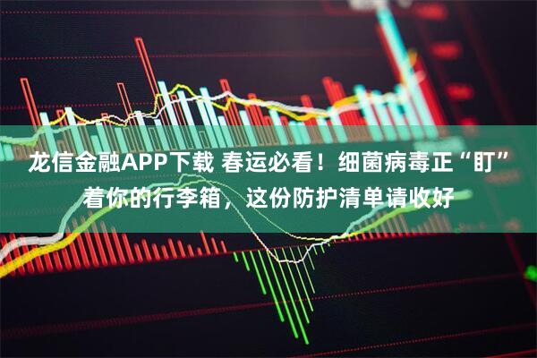 龙信金融APP下载 春运必看！细菌病毒正“盯”着你的行李箱，这份防护清单请收好